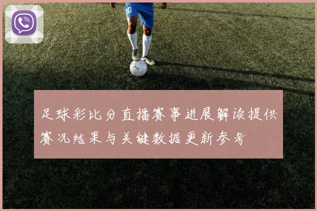 足球彩比分直播赛事进展解读提供赛况结果与关键数据更新参考