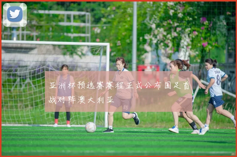 亚洲杯预选赛赛程正式公布国足首战对阵澳大利亚