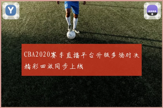 CBA2020赛季直播平台升级多场对决精彩回放同步上线