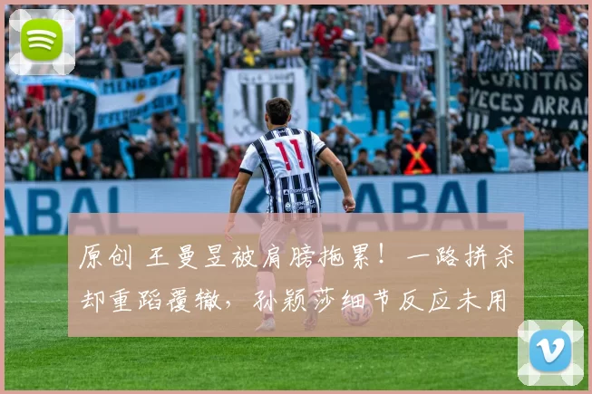 原创 王曼昱被肩膀拖累！一路拼杀却重蹈覆辙，孙颖莎细节反应未用全力