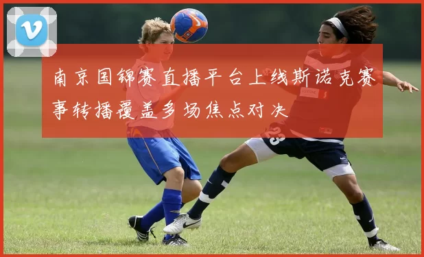 南京国锦赛直播平台上线斯诺克赛事转播覆盖多场焦点对决